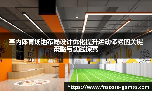 室内体育场地布局设计优化提升运动体验的关键策略与实践探索