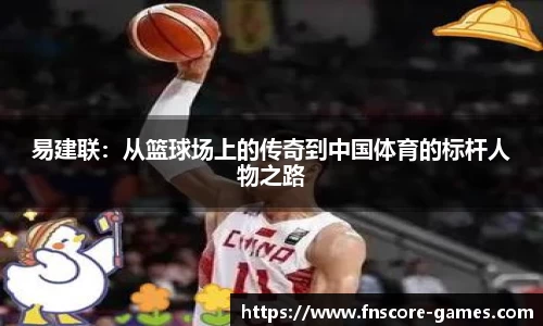 易建联：从篮球场上的传奇到中国体育的标杆人物之路
