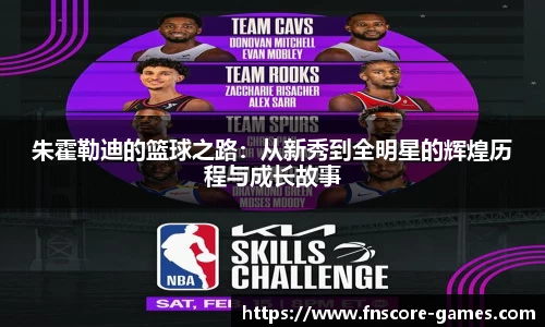 朱霍勒迪的篮球之路：从新秀到全明星的辉煌历程与成长故事
