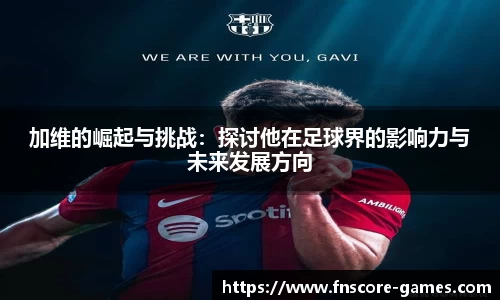 加维的崛起与挑战：探讨他在足球界的影响力与未来发展方向